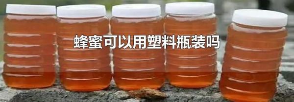 蜂蜜可以用塑料瓶装吗