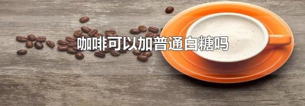 咖啡可以加普通白糖吗