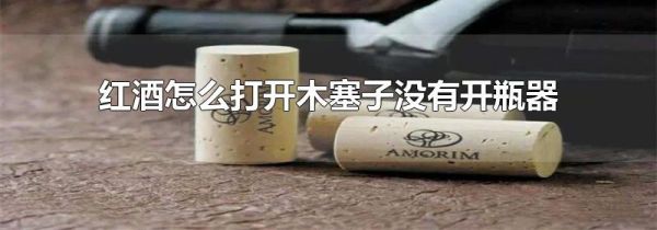 红酒怎么打开木塞子没有开瓶器