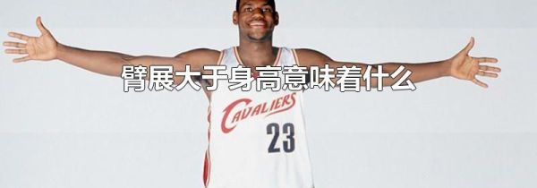 臂展大于身高意味着什么