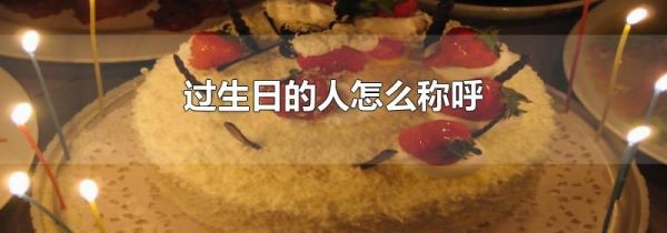 过生日的人怎么称呼