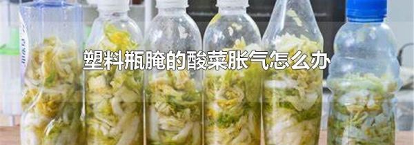 塑料瓶腌的酸菜胀气怎么办