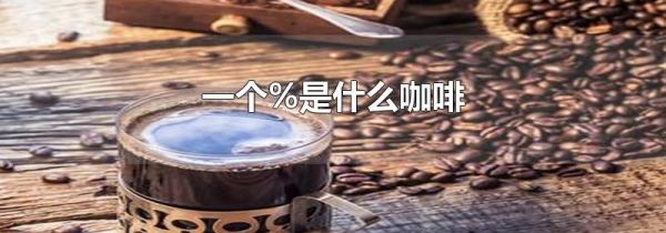 一个%是什么咖啡