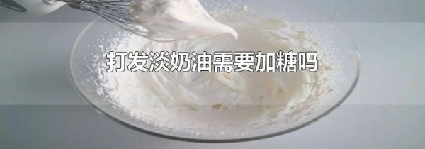 打发淡奶油需要加糖吗