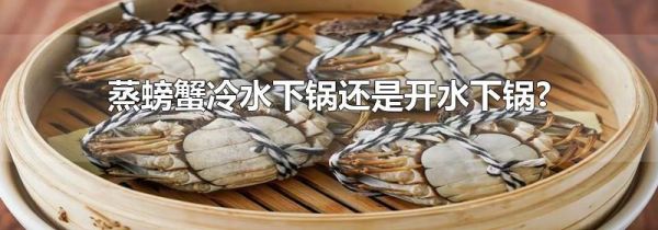 蒸螃蟹冷水下锅还是开水下锅?