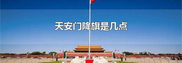 天安门降旗是几点