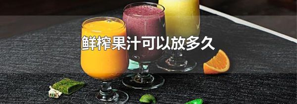 鲜榨果汁可以放多久