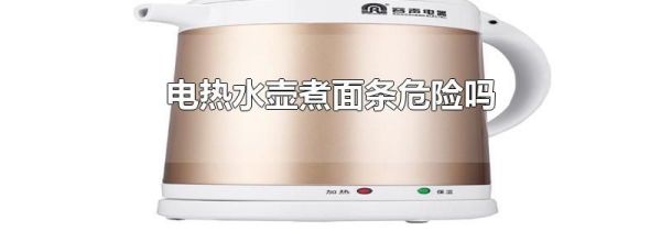 电热水壶煮面条危险吗