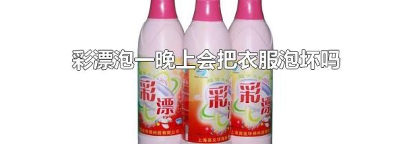 彩漂泡一晚上会把衣服泡坏吗