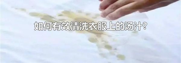 如何有效清洗衣服上的汤汁?