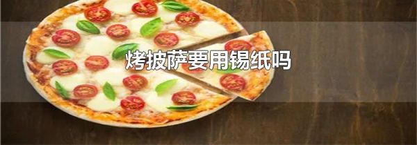 烤披萨要用锡纸吗