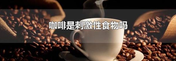 咖啡是刺激性食物吗