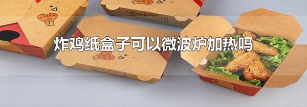 炸鸡纸盒子可以微波炉加热吗