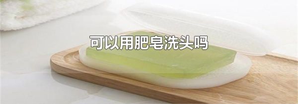 可以用肥皂洗头吗