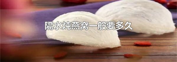 隔水炖燕窝一般要多久