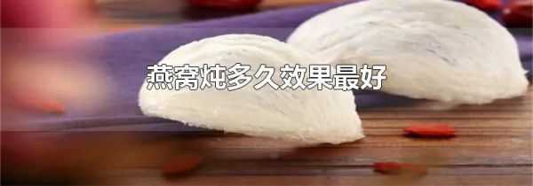 燕窝炖多久效果最好