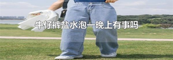 牛仔裤盐水泡一晚上有事吗