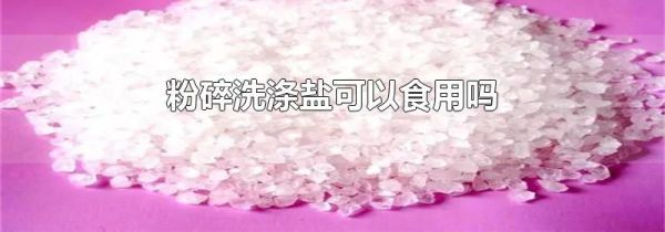 粉碎洗涤盐可以食用吗