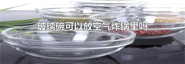 玻璃碗可以放空气炸锅里吗