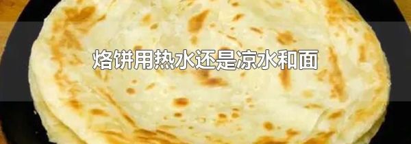 烙饼用热水还是凉水和面