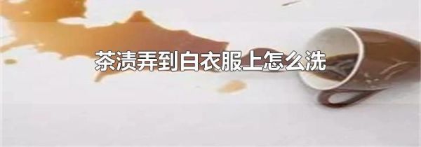 茶渍弄到白衣服上怎么洗