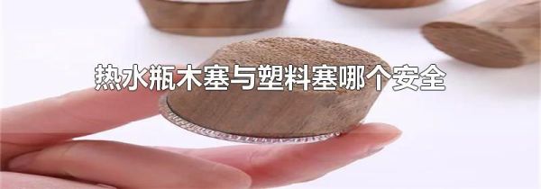 热水瓶木塞与塑料塞哪个安全