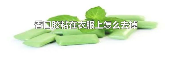 香口胶粘在衣服上怎么去掉