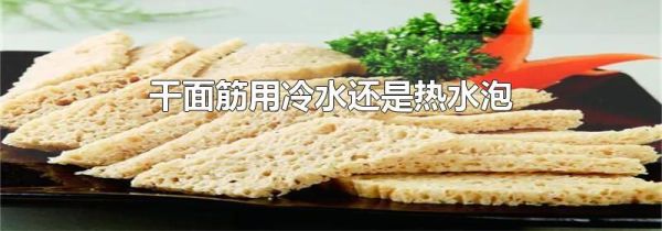 干面筋用冷水还是热水泡