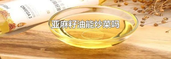 亚麻籽油能炒菜吗