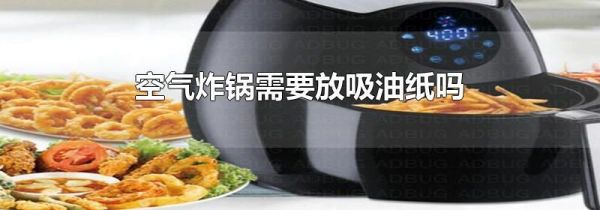 空气炸锅需要放吸油纸吗