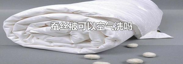 蚕丝被可以空气洗吗