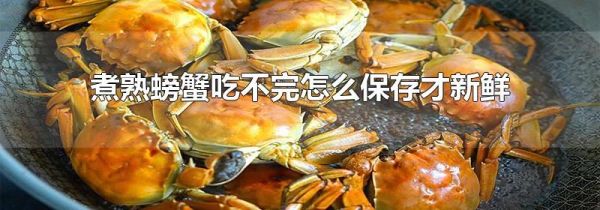 煮熟螃蟹吃不完怎么保存才新鲜