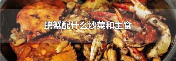 螃蟹配什么炒菜和主食