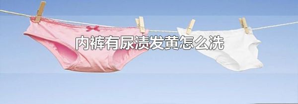 内裤有尿渍发黄怎么洗