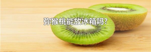 弥猴桃能放冰箱吗?
