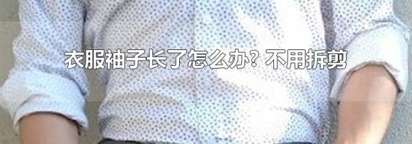 衣服袖子长了怎么办? 不用拆剪