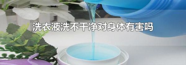 洗衣液洗不干净对身体有害吗