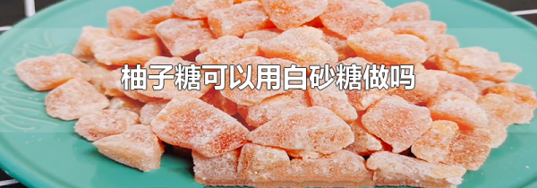 柚子糖可以用白砂糖做吗