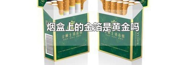 烟盒上的金箔是黄金吗