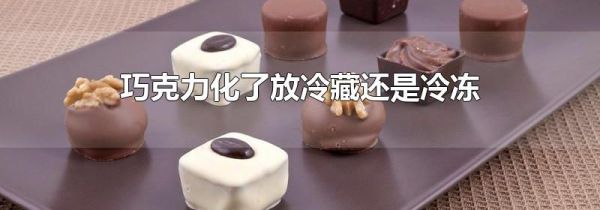巧克力化了放冷藏还是冷冻
