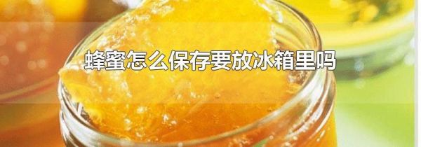 蜂蜜怎么保存要放冰箱里吗