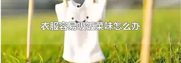 衣服容易吸饭菜味怎么办