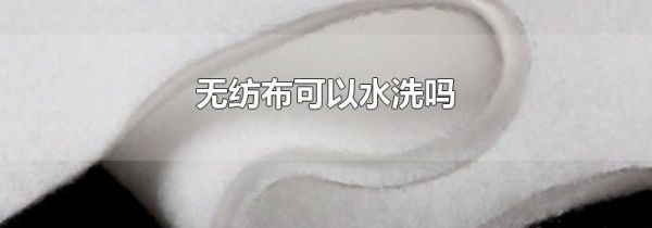 无纺布可以水洗吗