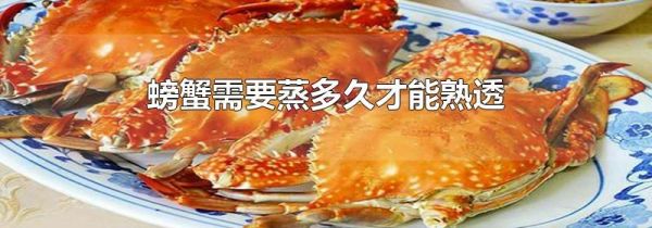 螃蟹需要蒸多久才能熟透