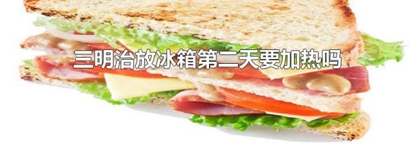 三明治放冰箱第二天要加热吗