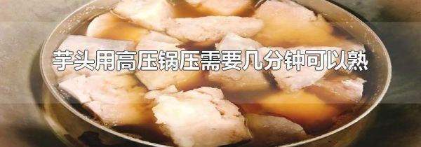 芋头用高压锅压需要几分钟可以熟