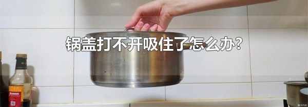锅盖打不开吸住了怎么办?