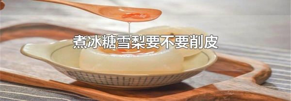 煮冰糖雪梨要不要削皮