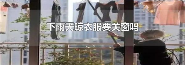 下雨天晾衣服要关窗吗