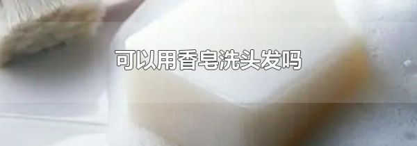 可以用香皂洗头发吗